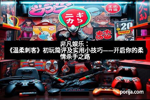 非凡娱乐：《温柔刺客》初玩简评及实用小技巧——开启你的柔情杀手之路